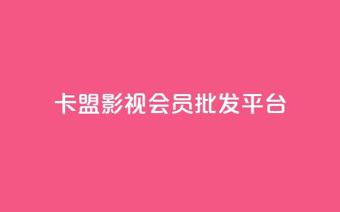 卡盟影视会员批发平台 - 影视会员卡批发平台，别再为找资源烦恼!  第1张