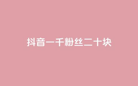 抖音一千粉丝二十块 - 抖音千粉丝能赚二十元的秘密揭秘！  第1张