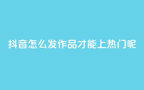 抖音怎么发作品才能上热门呢,ks直播平台正规吗 - qq个性名片免费的有哪些名称 24小时自助下单wb  第1张