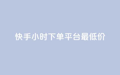 快手24小时下单平台最低价 - 快手下单平台24小时内最低价	，火爆优惠！!  第1张