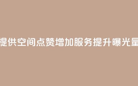 提供QQ空间点赞增加服务	，提升曝光量  第1张