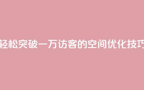 轻松突破一万访客的QQ空间优化技巧 第1张 轻松突破一万访客的QQ空间优化技巧 第1张
