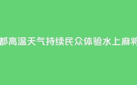 四川成都：高温天气持续 民众体验“水上麻将”  第1张