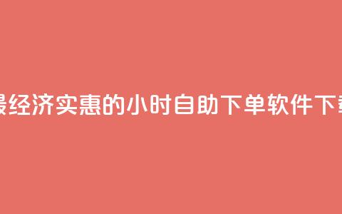 最经济实惠的24小时自助下单软件下载  第1张