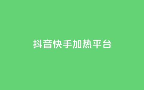 抖音快手加热平台 - 抖音与快手：如何提升内容热度与平台影响力！  第1张