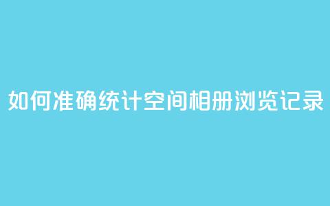 如何准确统计QQ空间相册浏览记录  第1张