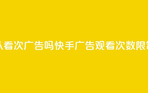 快手可以看200次广告吗(快手广告观看次数限制?) 第1张 快手可以看200次广告吗(快手广告观看次数限制?) 第1张