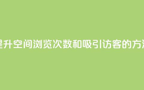 提升QQ空间浏览次数和吸引访客的方法 第1张 提升QQ空间浏览次数和吸引访客的方法 第1张
