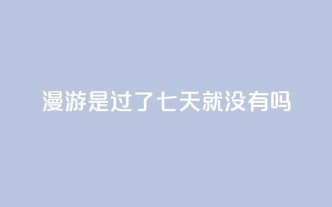 qq漫游是过了七天就没有吗,抖音点赞100一元 - 抖音评论在线自助平台24小时 qq空间说说说赞自助下单网站  第1张
