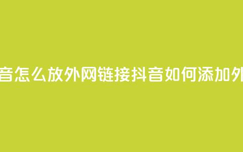 抖音怎么放外网链接(抖音如何添加外链？)  第1张