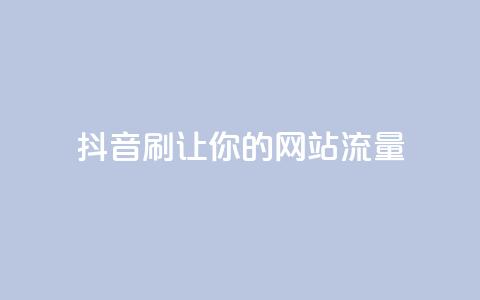 抖音刷URL，让你的网站流量Up！  第1张