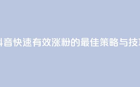 抖音快速有效涨粉的最佳策略与技巧  第1张