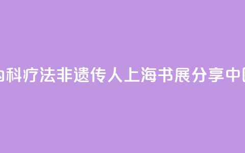 “朱氏内科疗法”非遗传人上海书展分享中医智慧  第1张