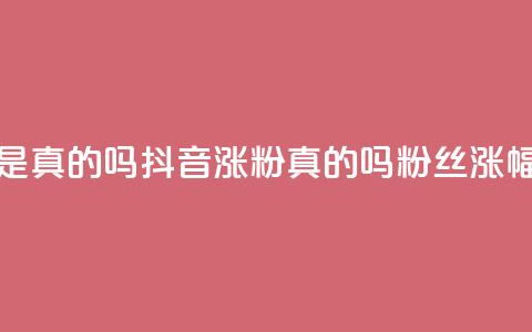 抖音涨假粉丝是真的吗(抖音涨粉真的吗?粉丝涨幅过度引发疑问) 第1张 抖音涨假粉丝是真的吗(抖音涨粉真的吗?粉丝涨幅过度引发疑问) 第1张