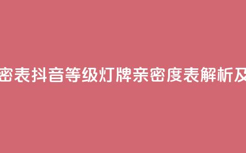 抖音1到20级灯牌亲密表 - 抖音等级灯牌亲密度表解析及玩法攻略！  第1张