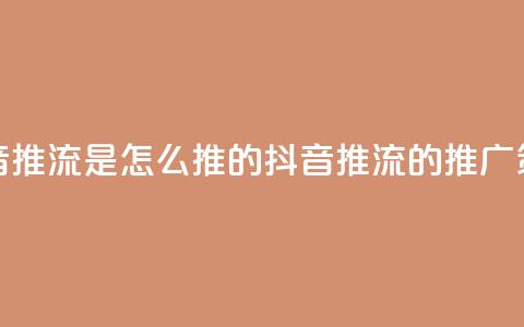 抖音推流是怎么推的(抖音推流的推广策略)  第1张