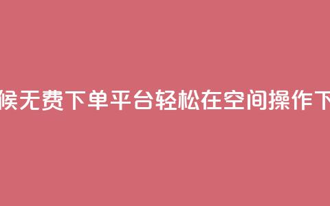 全天候无费下单平台，轻松在QQ空间操作  第1张