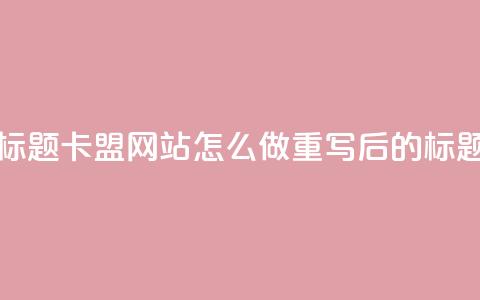 卡盟网站怎么做(原标题:卡盟网站怎么做重写后的标题:创建卡盟网站步骤) 第1张 卡盟网站怎么做(原标题:卡盟网站怎么做重写后的标题:创建卡盟网站步骤) 第1张