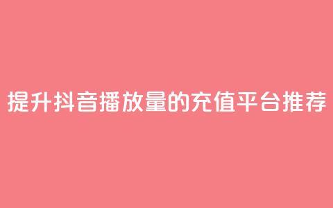 提升抖音播放量的充值平台推荐 第1张 提升抖音播放量的充值平台推荐 第1张