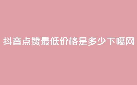 抖音点赞最低价格是多少？  第1张