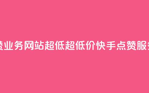 快手点赞业务网站超低(超低价快手点赞服务) 第1张 快手点赞业务网站超低(超低价快手点赞服务) 第1张