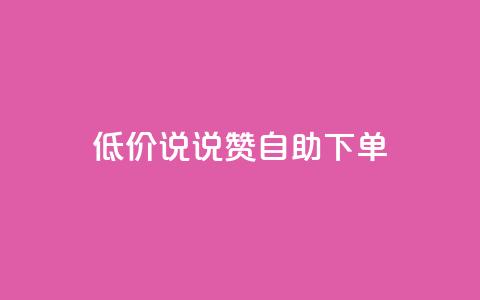 低价说说赞自助下单 - 自助下单：低价快速赞助	，立即体验!  第1张