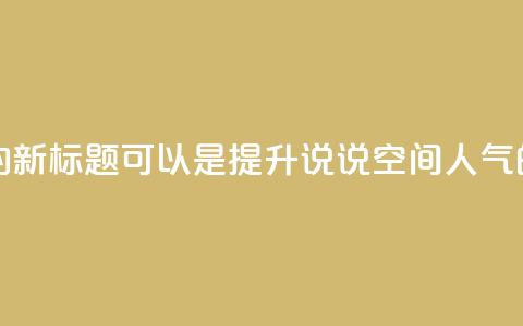 QQ说说空间赞业务的新标题可以是提升QQ说说空间人气的绝佳服务。  第1张