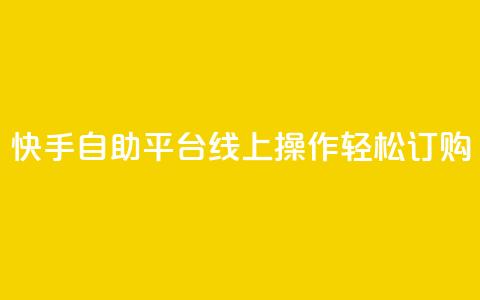 快手自助平台线上操作轻松订购 第1张 快手自助平台线上操作轻松订购 第1张