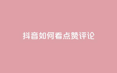 抖音如何看点赞评论,低价抖音业务网 - 全网下单业务最便宜的平台 点赞推广  第1张