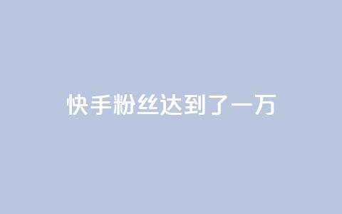 快手粉丝达到了一万,1元3000粉丝怎么卖 - 免费领1万播放量网站 巨量千川推广官网登录  第1张