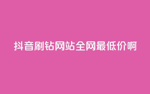 抖音刷钻网站全网最低价啊,ks自助下单商城 - dy浏览量业务 ks点赞链接最简单方法 第1张 抖音刷钻网站全网最低价啊,ks自助下单商城 - dy浏览量业务 ks点赞链接最简单方法 第1张
