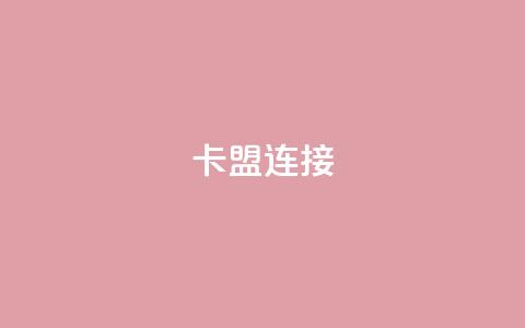 卡盟连接 - 卡盟链接的优势及使用技巧~  第1张