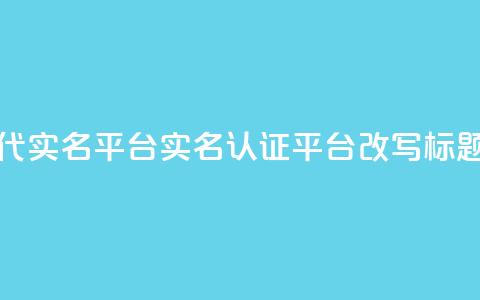 Dy代实名平台(实名认证平台Dy改写标题)  第1张