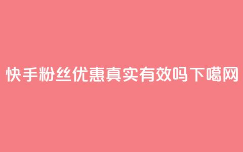 快手粉丝优惠真实有效吗  第1张