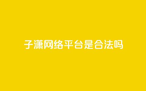 子潇网络平台是合法吗 - 子潇网络平台是否合法探讨与分析~ 第1张 子潇网络平台是合法吗 - 子潇网络平台是否合法探讨与分析~ 第1张