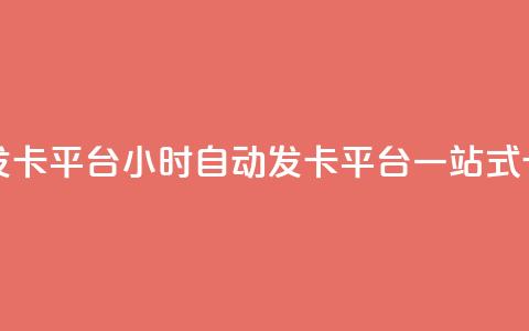 卡盟24小时自动发卡平台 - 24小时自动发卡平台：一站式卡盟服务。  第1张