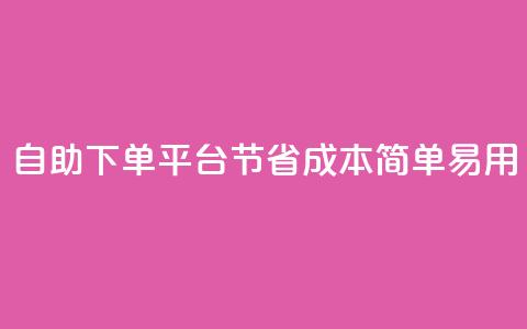自助下单平台：节省成本，简单易用  第1张
