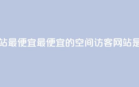 qq空间访客网站最便宜(最便宜的QQ空间访客网站是哪个？)  第1张