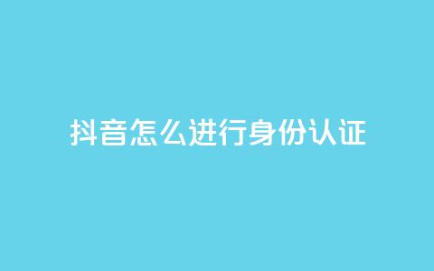 抖音怎么进行身份认证,卡盟官网入口 - 抖音24小时在线下单网站 qq空间点赞商城 第1张 抖音怎么进行身份认证,卡盟官网入口 - 抖音24小时在线下单网站 qq空间点赞商城 第1张