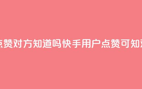 快手点赞对方知道吗(快手用户点赞可知对方吗) 第1张 快手点赞对方知道吗(快手用户点赞可知对方吗) 第1张