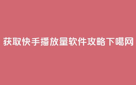 获取快手10000播放量软件攻略  第1张