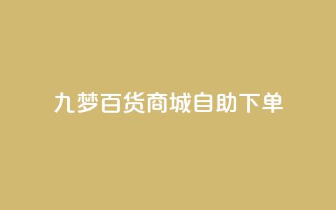 九梦百货商城自助下单,qq黄钻自助下单 - 刷快手粉app 快手热门推广  第1张