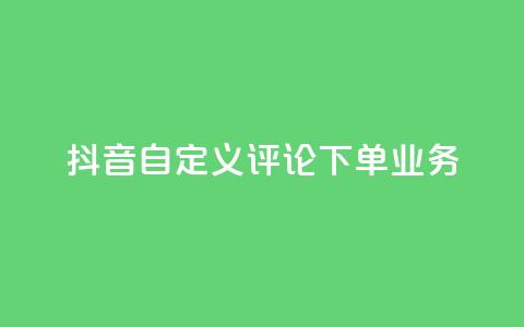 抖音自定义评论下单业务,抖音24小时自助服务平台便宜 - 卡盟平台排行榜第一名 111qq买赞  第1张