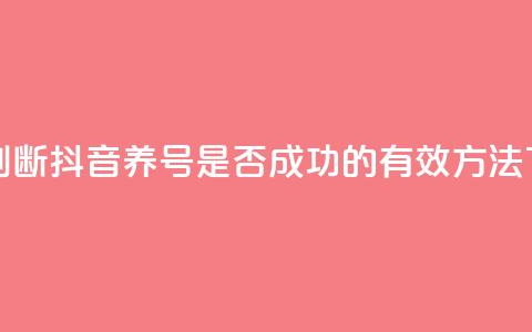 如何判断抖音养号是否成功的有效方法  第1张