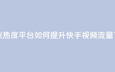 快手涨热度平台(如何提升快手视频流量)  第1张