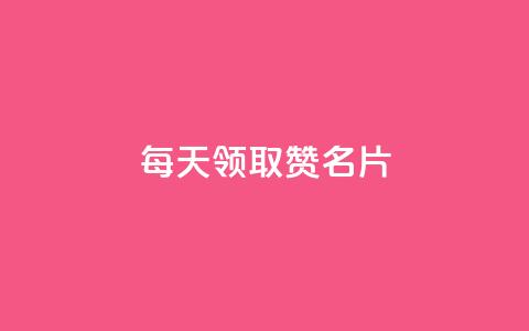 每天领取100000赞名片 - 每日高达100000个赞，自定义名片	，你不容错过！。  第1张