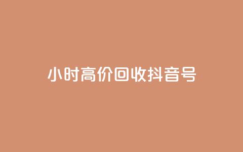 24小时高价回收抖音号 - 高价回收抖音号，24小时内即可完成~  第1张