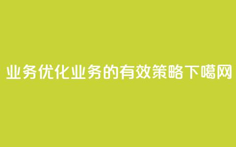 QQ业务(优化QQ业务的有效策略) 第1张 QQ业务(优化QQ业务的有效策略) 第1张