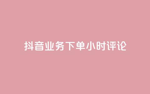 抖音业务下单24小时评论 - 抖音业务下单24小时评论：如何提高评论速度？!  第1张