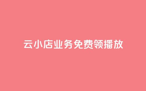 云小店业务免费领播放 - 免费领取云小店业务，尽享精彩播放!  第1张